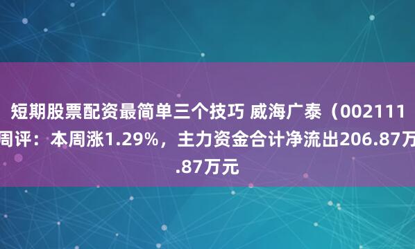 短期股票配资最简单三个技巧 威海广泰（002111）周评：本周涨1.29%，主力资金合计净流出206.87万元