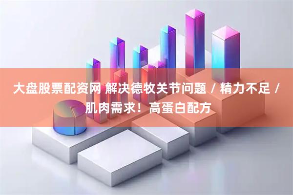 大盘股票配资网 解决德牧关节问题 / 精力不足 / 肌肉需求！高蛋白配方