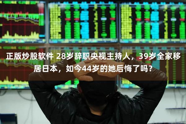 正版炒股软件 28岁辞职央视主持人，39岁全家移居日本，如今44岁的她后悔了吗？