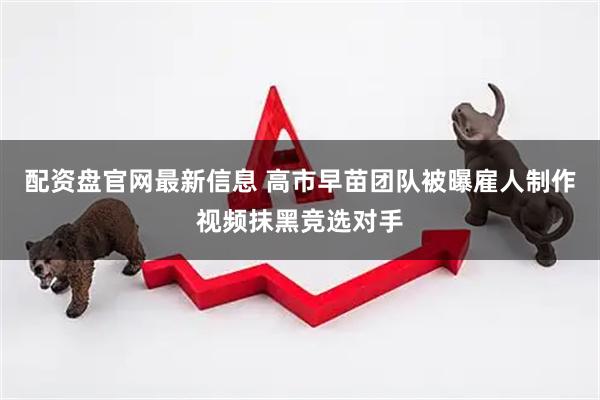 配资盘官网最新信息 高市早苗团队被曝雇人制作视频抹黑竞选对手